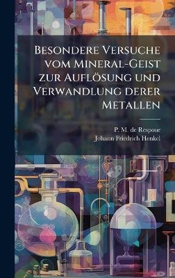 Besondere Versuche vom Mineral-Geist zur Auflösung und Verwandlung derer Metallen
