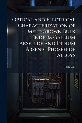 Optical and Electrical Characterization of Melt-Grown Bulk Indium Gallium Arsenide and Indium Arsenic Phosphide Alloys - Jean Wei