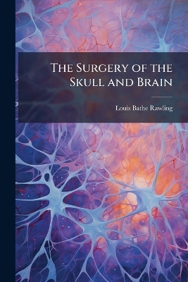 The Surgery of the Skull and Brain - Louis Bathe Rawling