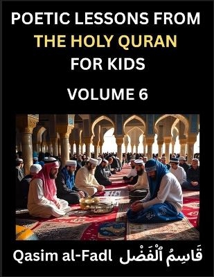 Poetic Lessons from the Holy Quran for Kids (Part 6)- The Whispers of the Divine Rhyme, A Collection of Quranic Verses in Verse, Religion, Morality, Poetry, Philosophy and Spiritualism and Poetic Reflections from the Islam - Al-Fadl Qasim