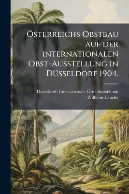 Ã-sterreichs Obstbau auf der internationalen Obst-Ausstellung in DÃ1/4sseldorf 1904.