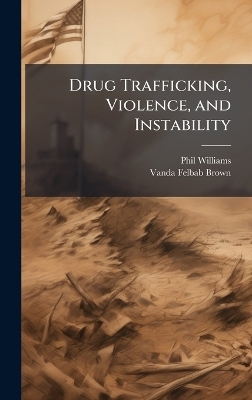 Drug Trafficking, Violence, and Instability - Phil Williams, Vanda Felbab-Brown