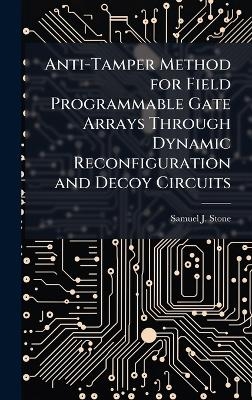 Anti-Tamper Method for Field Programmable Gate Arrays Through Dynamic Reconfiguration and Decoy Circuits - Samuel J Stone