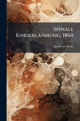 Spinale Kinderl&auml;hmung, 1860 - Jacob Von Heine