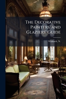 The Decorative Painters' and Glaziers' Guide - 