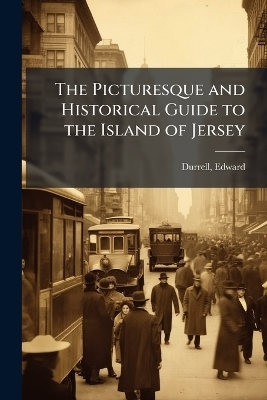 The Picturesque and Historical Guide to the Island of Jersey - 