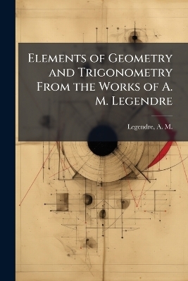 Elements of Geometry and Trigonometry From the Works of A. M. Legendre