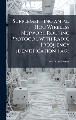 Supplementing an Ad Hoc Wireless Network Routing Protocol With Radio Frequency Identification Tags - Leroy S Willemsen