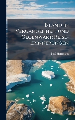 Island in Vergangenheit und Gegenwart; Reise-Erinnerungen - Paul 1866-1930 Herrmann