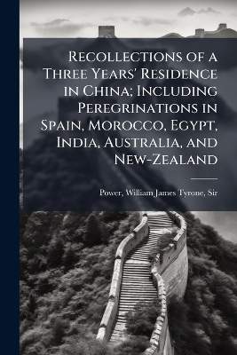 Recollections of a Three Years' Residence in China; Including Peregrinations in Spain, Morocco, Egypt, India, Australia, and New-Zealand - 