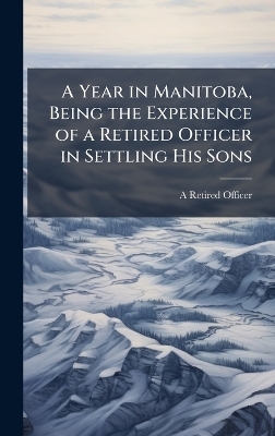 A Year in Manitoba, Being the Experience of a Retired Officer in Settling His Sons