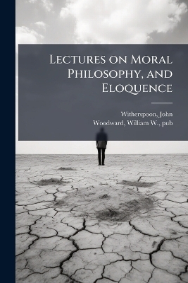 Lectures on Moral Philosophy, and Eloquence - 