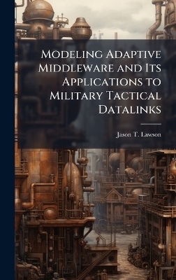 Modeling Adaptive Middleware and Its Applications to Military Tactical Datalinks - Jason T Lawson