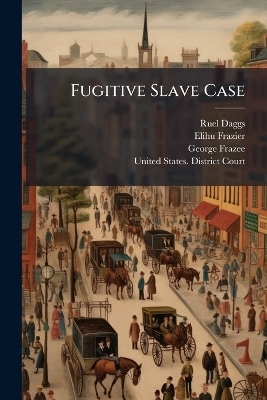 Fugitive Slave Case - Ruel Daggs, Elihu Frazier, George Frazee