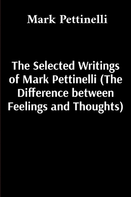 The Selected Writings of Mark Pettinelli (The Difference between Feelings and Thoughts)