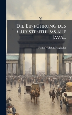 Die Einf&Atilde;1/4hrung des Christenthums auf Java... - Franz Wilhelm Junghuhn