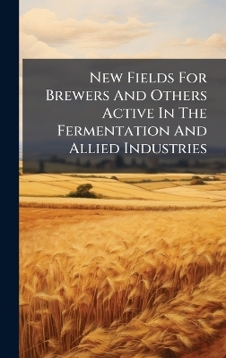 New Fields For Brewers And Others Active In The Fermentation And Allied Industries -  Anonymous