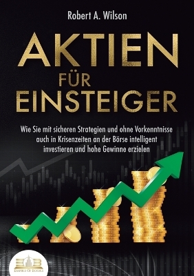 AKTIEN F&Uuml;R EINSTEIGER - Profitables Anlegen leicht gemacht - Robert A Wilson