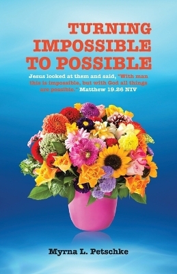 Turning Impossible to Possible - Myrna L Petschke