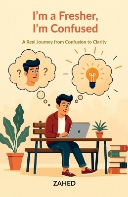 I'm a Fresher, I'm Confused -  Zahed Ali
