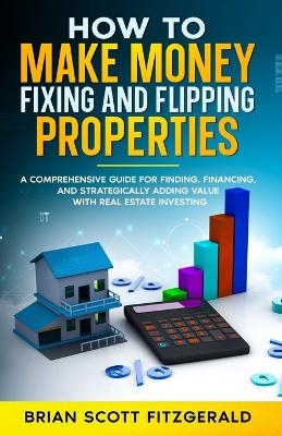 Make Money Fixing and Flipping Properties - Brian Scott Fitzgerald