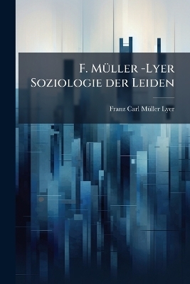 F. M&Atilde;1/4ller -Lyer Soziologie der Leiden - Franz Carl M&atilde;1/4ller-Lyer