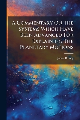 A Commentary On The Systems Which Have Been Advanced For Explaining The Planetary Motions - James Burney