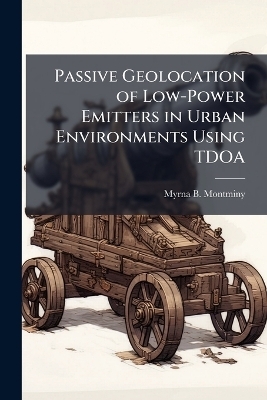 Passive Geolocation of Low-Power Emitters in Urban Environments Using TDOA - Myrna B Montminy