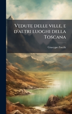 Vedute delle ville, e d'altri luoghi della Toscana - Giuseppe 1711-1767 Zocchi