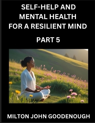 Self-help and Mental Health for a Resilient Mind (Part 5) - Milton John Goodenough
