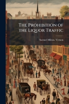 The Prohibition of the Liquor Traffic - Samuel Milton Vernon