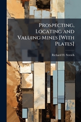 Prospecting, Locating and Valuing Mines [With Plates] - Richard H Stretch