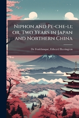 Niphon and Pe-che-li; or, Two Years in Japan and Northern China - 