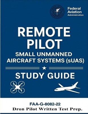 Remote Pilot - Small Unmanned Aircraft Systems (sUAS) Study Guide FAA-G-8082-22 -  U S Department of Transportation,  Federal Aviation Administration (FAA)