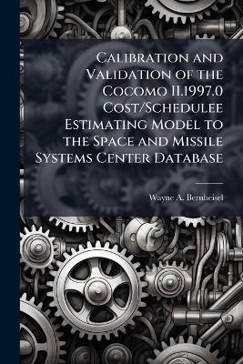 Calibration and Validation of the Cocomo II.1997.0 Cost/Schedulee Estimating Model to the Space and Missile Systems Center Database - Wayne A Bernheisel