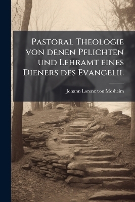 Pastoral Theologie von denen Pflichten und Lehramt eines Dieners des Evangelii.