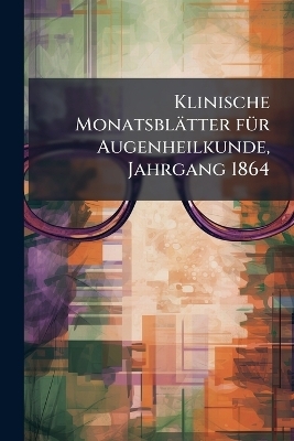 Klinische Monatsblätter fÃ1/4r Augenheilkunde, Jahrgang 1864