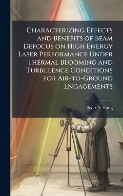 Characterizing Effects and Benefits of Beam Defocus on High Energy Laser Performance Under Thermal Blooming and Turbulence Conditions for Air-to-Ground Engagements - Scott N Long
