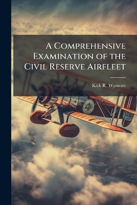A Comprehensive Examination of the Civil Reserve Airfleet - Kirk R Wymore