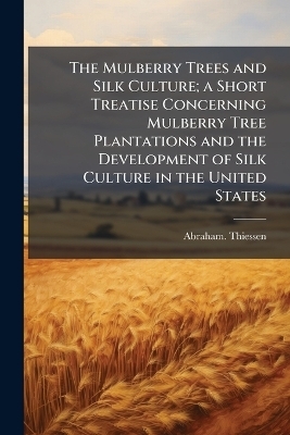 The Mulberry Trees and Silk Culture; a Short Treatise Concerning Mulberry Tree Plantations and the Development of Silk Culture in the United States