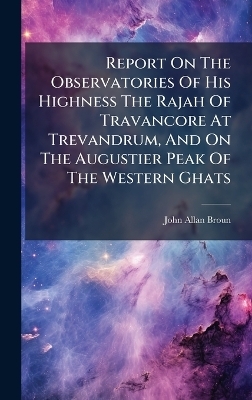 Report On The Observatories Of His Highness The Rajah Of Travancore At Trevandrum, And On The Augustier Peak Of The Western Ghats