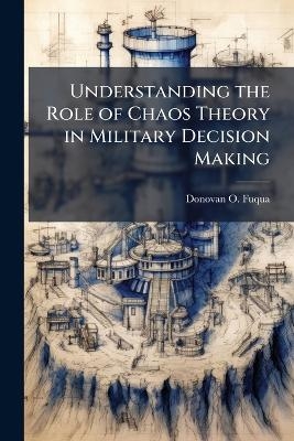 Understanding the Role of Chaos Theory in Military Decision Making - Donovan O Fuqua