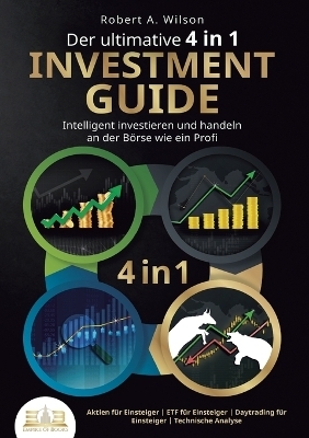 Der ultimative 4 in 1 Investment Guide - Intelligent investieren und handeln an der Börse wie ein Profi - Robert A Wilson