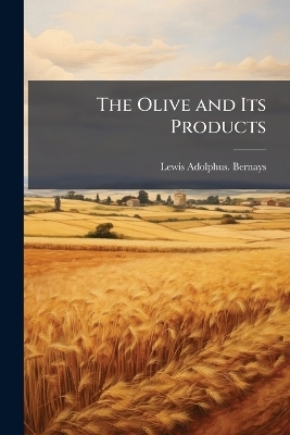 The Olive and Its Products - Lewis Adolphus Bernays
