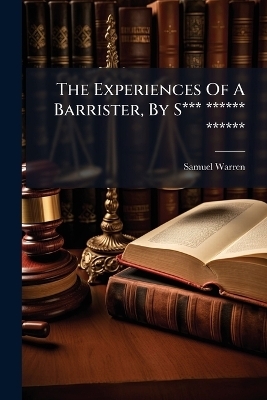 The Experiences Of A Barrister, By S*** ****** ****** - Samuel Warren