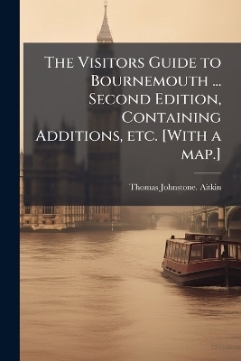 The Visitors Guide to Bournemouth ... Second Edition, Containing Additions, etc. [With a map.] - Thomas Johnstone Aitkin