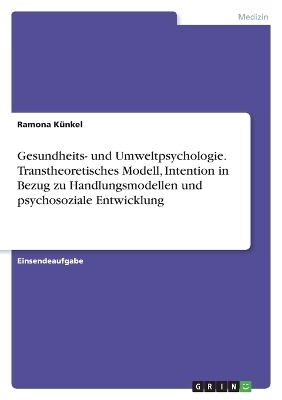 Gesundheits- und Umweltpsychologie. Transtheoretisches Modell, Intention in Bezug zu Handlungsmodellen und psychosoziale Entwicklung - Ramona K&uuml;nkel