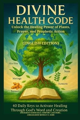 DIVINE HEALTH CODE - 40 Daily Keys to Activate Healing Through God's Word and Creation