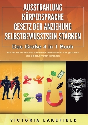 AUSSTRAHLUNG K&Ouml;RPERSPRACHE GESETZ DER ANZIEHUNG SELBSTBEWUSSTSEIN ST&Auml;RKEN - Das Gro&szlig;e 4 in 1 Buch - Victoria Lakefield