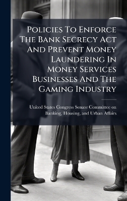 Policies To Enforce The Bank Secrecy Act And Prevent Money Laundering In Money Services Businesses And The Gaming Industry - 